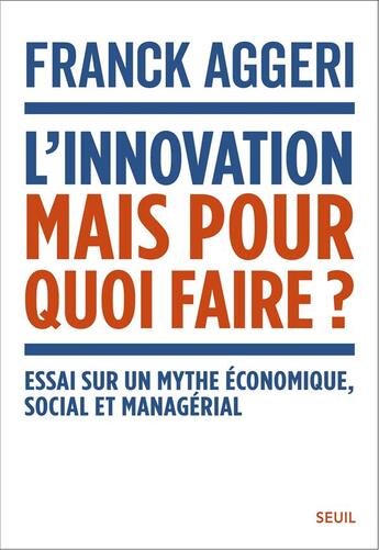 Couverture du livre « L'innovation, mais pour quoi faire ? Essai sur un mythe économique, social et managérial » de Franck Aggeri aux éditions Seuil