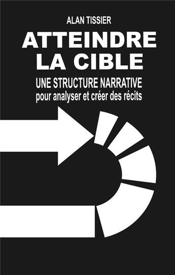 Couverture du livre « Atteindre la cible ; une structure narrative pour analyser et créer des récits » de Alan Tissier aux éditions Books On Demand