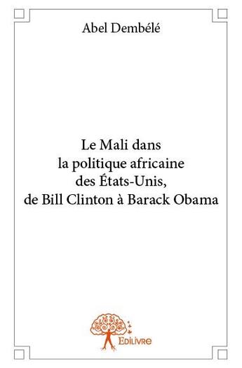 Couverture du livre « Le Mali dans la politique africaine des Etats-Unis, de Bill Clinton à Barack Obama » de Abel Dembele aux éditions Edilivre