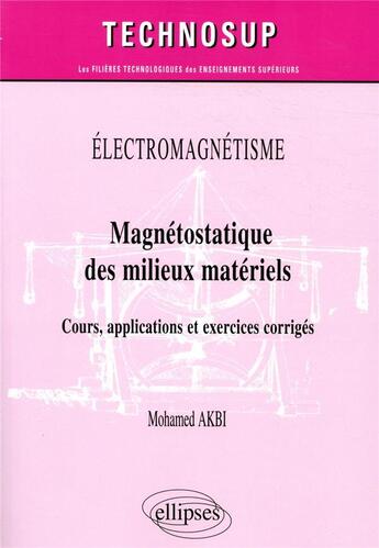 Couverture du livre « Électromagnétisme ; magnétostatique des milieux materiels ; cours, applications et exercices corrigés » de Mohamed Akbi aux éditions Ellipses