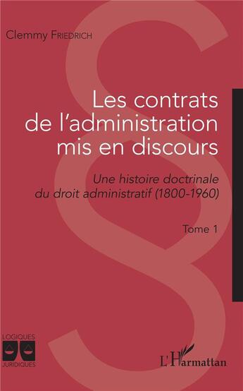 Couverture du livre « Les contrats de l'administration mis en discours Tome 1 : une histoire doctrinale du droit administratif (1800-1960) » de Clemmy Friedrich aux éditions L'harmattan