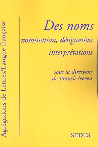 Couverture du livre « Des Noms ; Nomination Designation Interpretation ; Grammaire Stylistique Des Agregations De Grammaire » de Neveu aux éditions Cdu Sedes