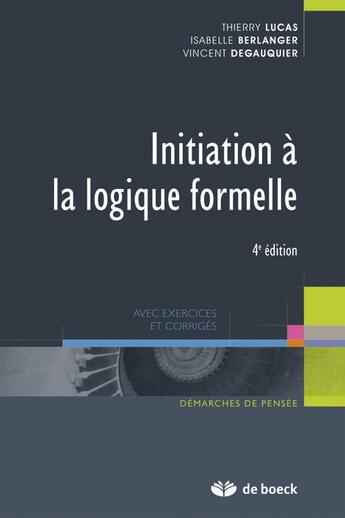 Couverture du livre « Initiation à la logique formelle avec exercices et corrigés (4e. édition) » de Thierry Lucas et Isabelle Belanger et Vincent Degauquier aux éditions De Boeck Superieur