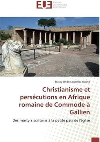 Couverture du livre « Christianisme et persécutions en Afrique romaine de commode à Gallien ; des martyrs scilitains à la petite paix de l'église » de Jocksy Ondo Lovemba Ovono aux éditions Editions Universitaires Europeennes