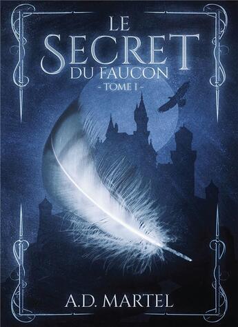 Couverture du livre « Le secret du faucon Tome 1 » de A. D. Martel aux éditions Bookelis