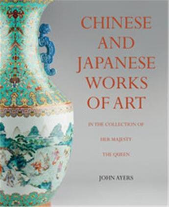 Couverture du livre « Chinese and japanese works of art in the collection of her majesty the queen » de Ayers John aux éditions Royal Collection
