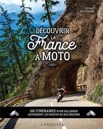 Couverture du livre « Découvrir la France à moto : 100 itinéraires pour sillonner autrement les routes de nos régions » de Pierre Scherrer aux éditions Larousse