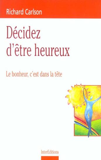 Couverture du livre « Decidez D'Etre Heureux ; Le Bonheur C'Est Dans La Tete » de Richard Carlson aux éditions Intereditions