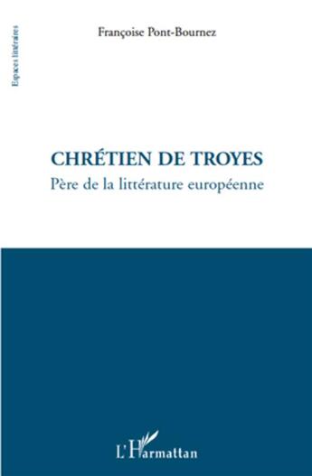 Couverture du livre « Chrétien de Troyes; père de la littérature europeénne » de Francoise Pont-Bournez aux éditions L'harmattan