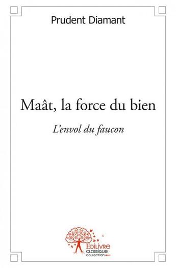 Couverture du livre « Maât, la force du bien ; l'envol du faucon » de Prudent Diamant aux éditions Edilivre