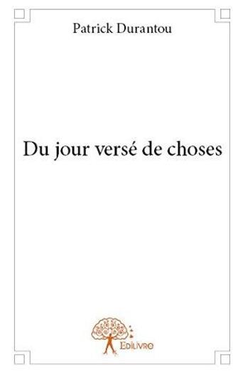 Couverture du livre « Du jour verse de choses » de Patrick Durantou aux éditions Edilivre