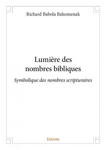 Couverture du livre « Lumière des nombres bibliques ; symbolique des nombres scripturaires » de Richard Babola Bakomenak aux éditions Edilivre