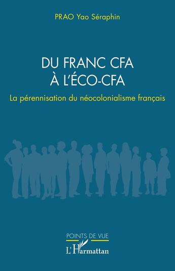 Couverture du livre « Du franc CFA à l'ÉCO-CFA : La pérennisation du néocolonialisme français » de Yao Séraphin Prao aux éditions L'harmattan