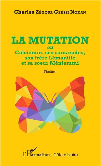 Couverture du livre « La mutation ou Ciéciémin, ses camardes, son frère Lémantilè et sa soeur Méniammi » de Charles Zegoua Gbessi Nokan aux éditions L'harmattan