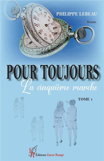 Couverture du livre « Pour toujours Tome 1 : la cinquième marche » de Philippe Lebeau aux éditions Editions Encre Rouge