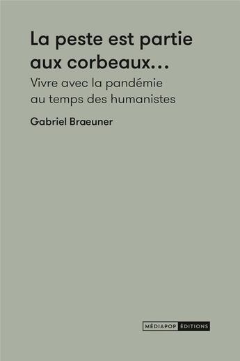 Couverture du livre « La peste est partie aux corbeaux : vivre avec la pandémie au temps des humanistes » de Gabriel Braeuner aux éditions Mediapop