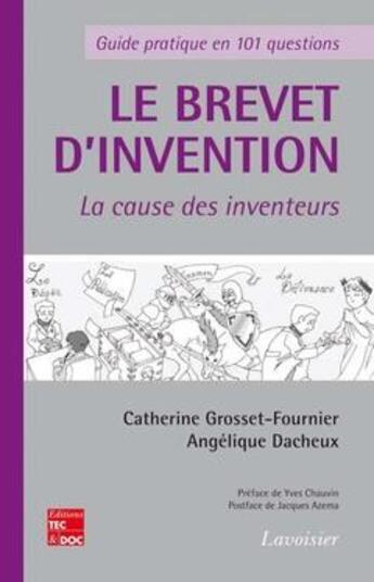 Couverture du livre « Le brevet d'invention - La cause des inventeurs : Guide pratique en 101 questions » de Angélique Dacheux et Catherine Grosset-Fournier aux éditions Tec Et Doc