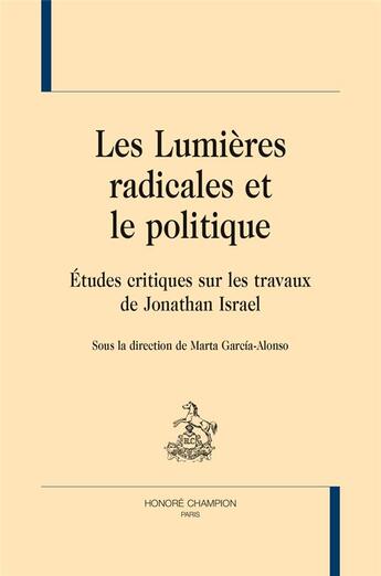 Couverture du livre « Les Lumières radicales et le politique ; études critiques sur les travaux de Jonathan Israel » de Marta Garcia-Alonso aux éditions Honore Champion