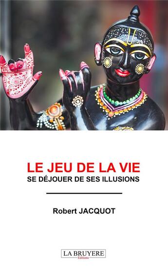 Couverture du livre « Le jeu de la vie ; se déjouer de ses illusions » de Robert Jacquot aux éditions La Bruyere