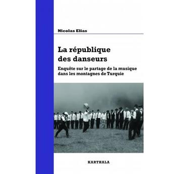 Couverture du livre « La république des danseurs ; enquête sur le partage de la musique dans les montagnes de Turquie » de Nicolas Elias aux éditions Karthala