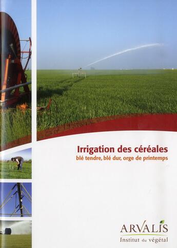 Couverture du livre « Irrigation des cereales : ble tendre, ble dur, orge de printemps » de Arvalis aux éditions Arvalis