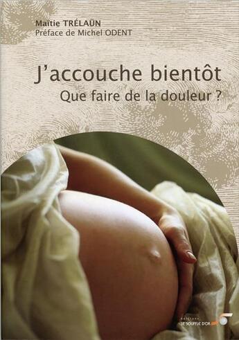 Couverture du livre « J'accouche bientôt ; que faire de la douleur ? » de Maitie Trelaun aux éditions Le Souffle D'or