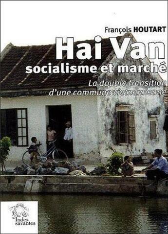 Couverture du livre « Hai van, socialisme et marché ; la double transition d'une commune vietnamienne » de Francois Houtard aux éditions Les Indes Savantes