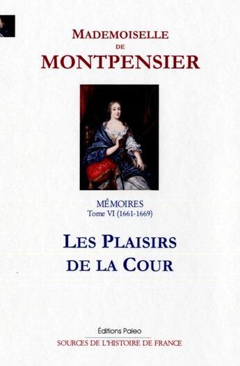 Couverture du livre « Mémoires t.6 ; les plaisirs de la cour » de Mademoiselle De Montpensier aux éditions Paleo