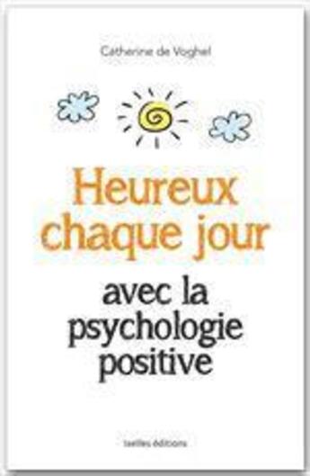 Couverture du livre « Heureux chaque jour avec la psychologie positive » de C De Voghel aux éditions Ixelles