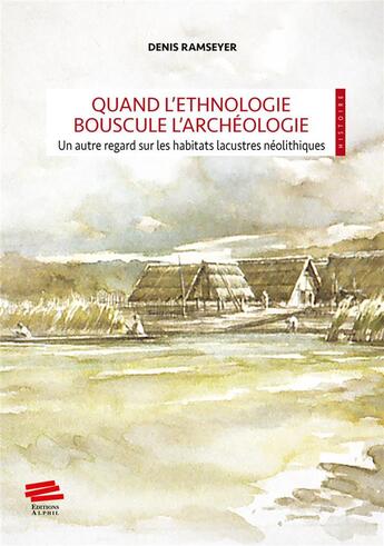 Couverture du livre « Quand l'ethnologie bouscule l'archéologie : Un autre regard sur les habitats lacustres néolithiques » de Denis Ramseyer aux éditions Alphil