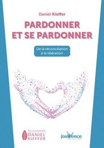 Couverture du livre « Pardonner et se pardonner ; de la réconciliation à la libération » de Daniel Kieffer aux éditions Jouvence