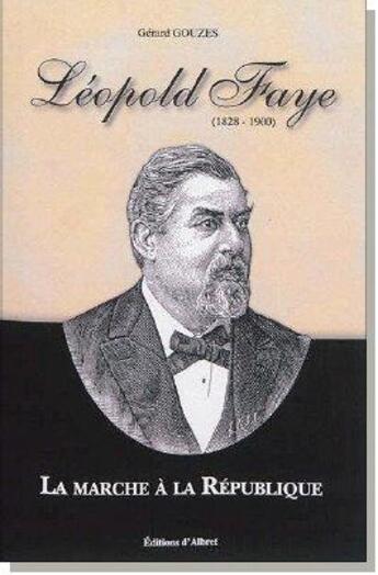 Couverture du livre « Léopold Faye (1828-1900) ; la marche à la République » de Gerard Gouzes aux éditions Albret