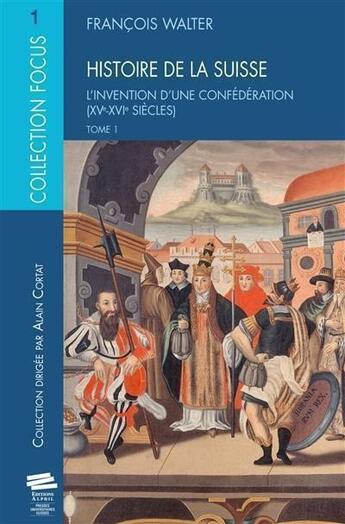 Couverture du livre « Histoire de la Suisse T1 : L'invention d'une Confédération (XVe-XVIe siècles) » de Francois Walter aux éditions Alphil