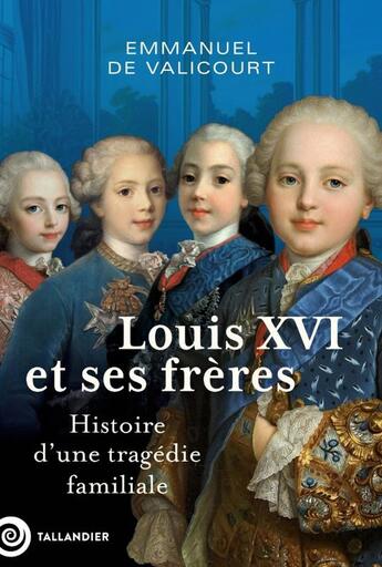 Couverture du livre « Louis XVI et ses frères : Histoire d'une tragédie familiale » de Emmanuel De Valicourt aux éditions Tallandier