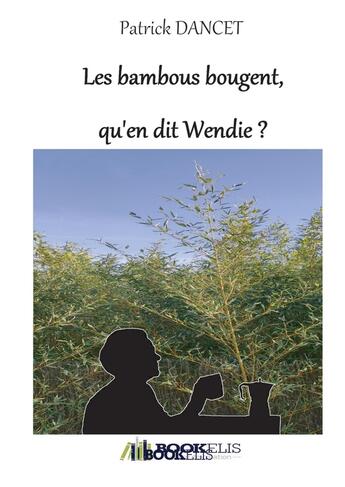 Couverture du livre « Les bambous bougent, qu'en dit Wendie? » de Patrick Dancet aux éditions Bookelis