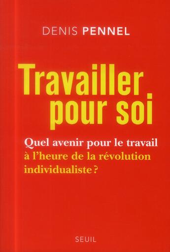 Couverture du livre « Travailler pour soi : quel avenir pour le travail à l'heure de la révolution individualiste ? » de Denis Pennel aux éditions Seuil