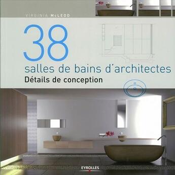 Couverture du livre « 38 salles de bains d'architectes ; détails de conception » de Mc Leod Virginia aux éditions Eyrolles