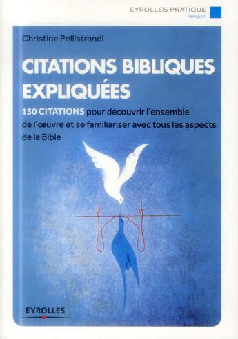 Couverture du livre « Citations bibliques expliquées ; 150 citations pour découvrir l'ensemble de l'oeuvre et se familiariser avec tous les aspects de la Bible » de Christine Pellistrandi aux éditions Eyrolles