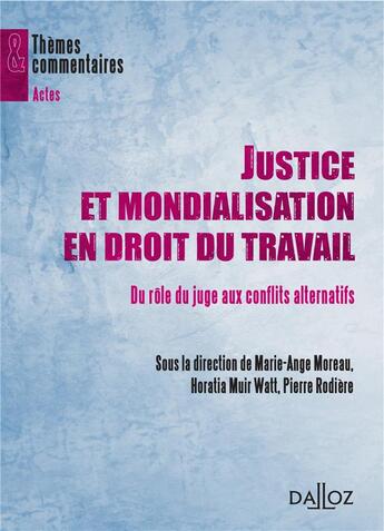 Couverture du livre « Justice et mondialisation en droit du travail ; du rôle du juge aux conflits alternatifs » de Pierre Rodiere et Horatia Muir Watt et Marie-Ange Moreau aux éditions Dalloz