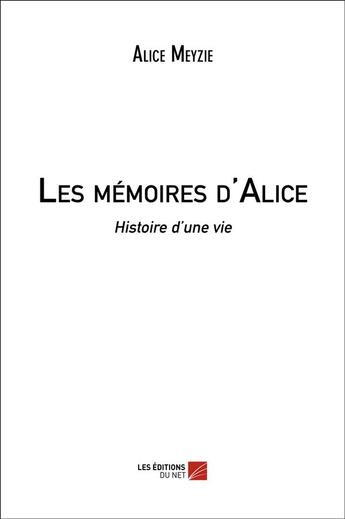 Couverture du livre « Les mémoires d'Alice ; histoire d'une vie » de Alice Meyzie aux éditions Editions Du Net