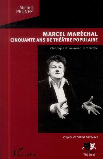 Couverture du livre « Marcel Maréchal ; cinquante ans de théâtre populaire, chronique d'une aventure théâtrale » de Michel Pruner aux éditions L'harmattan