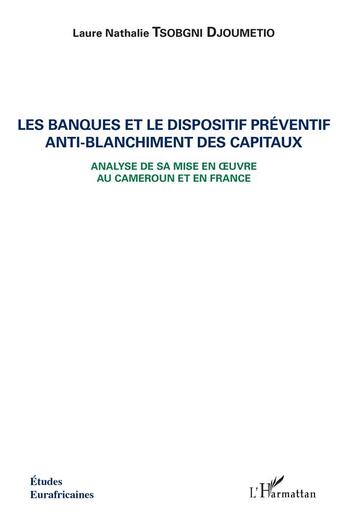 Couverture du livre « Les banques et le dispositif préventif anti-blanchiment des capitaux ; analyse de sa mise en oeuvre au Cameroun et en France » de Laure Nathalie Tsobgni Djoumetio aux éditions L'harmattan