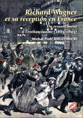 Couverture du livre « Richard Wagner et sa réception en France ; du ressentiment à l'enthousiasme (1883-1893) » de Michal Piotr Mrozowicki aux éditions Symetrie