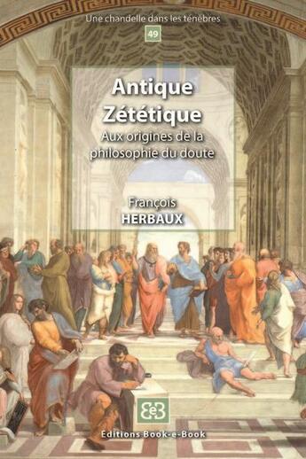 Couverture du livre « Antique zététique : aux origines de la philosophie du doute » de Francois Herbaux aux éditions Book-e-book