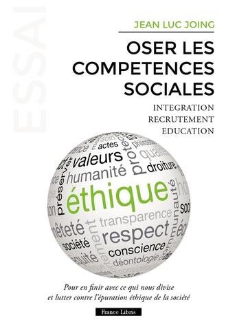 Couverture du livre « Oser les compétences sociales : pour en finir avec ce qui nous divise et lutter contre l'épuration éthique de la société » de Jean-Luc Joing aux éditions France Libris