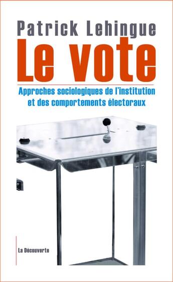 Couverture du livre « Le vote ; approches sociologiques de l'institution et des comportements électoraux » de Patrick Lehingue aux éditions La Decouverte