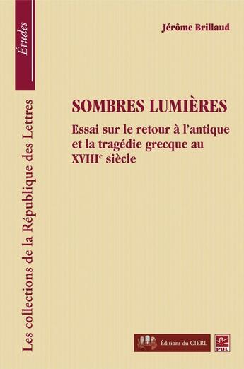 Couverture du livre « Sombres lumières ; essai sur le retour à l'antique et la tragédie grecque au XVIII siècle » de Jerome Brillaud aux éditions Presses De L'universite De Laval