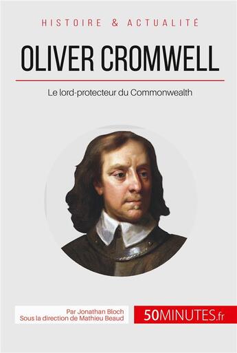 Couverture du livre « Oliver Cromwell, lord-protecteur du Commonwealth ; le souverain qui refusa d'être roi » de Jonathan Bloch aux éditions 50minutes.fr