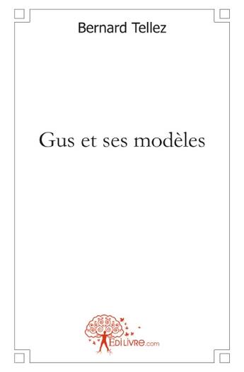 Couverture du livre « Gus et ses modèles » de Bernard Tellez aux éditions Edilivre