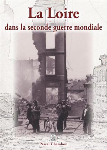 Couverture du livre « La Loire dans la seconde guerre mondiale » de Pascal Chambon aux éditions Editions Sutton